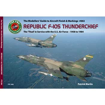 REPUBLIC F-105 THUNDERCHIEF: The 'Thud' in U.S. Air Force Service 1958-1984. The Modeller's Guide to Aircraft Finish & Markings #002