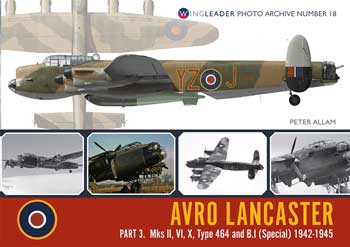Avro Lancaster, Part. 3: Mks II, VI, X, Type 464 and B.I (Special) 1942-1945. Wingleader Photo Archive Number 18