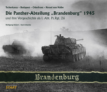 Die Panther-Abteilung Brandenburg 1945 u. i. Vorgeschichte als I. Abt. Pz.Rgt. 26. TscherkassyBudap. - Oderfront - Kessel v. H.