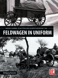 Feldwagen in Uniform. Wagen, Karren, Schlitten und Ausrüs- tungen bis 1945