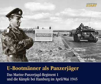 U-Bootmänner als Panzerjäger. Das Marine-Panzerjagd- Regiment 1 und die Kämpfe bei Hamburg im April/Mai 1945