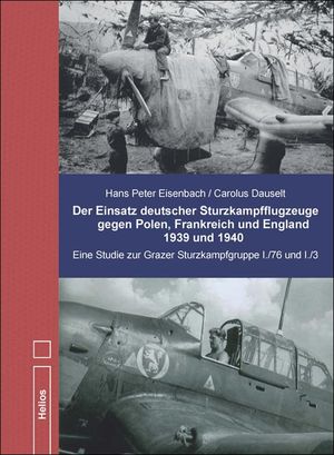 Der Einsatz deutscher Sturzkampfflugzeuge gegen Polen, Frankreich und England 1939 und 1940. Studie z. Grazer Stuka-Gr. I./76 u. I/3