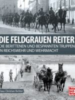 Die Feldgrauen Reiter. Die berittenen und bespannten Truppen in Reichswehr und Wehrmacht