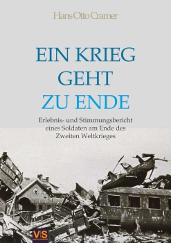 Ein Krieg geht zu Ende. Erlebnis- und Stimmungsbericht eines Soldaten am Ende des Zweiten Weltkrieges